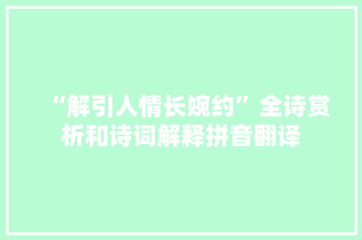 “解引人情长婉约”全诗赏析和诗词解释拼音翻译