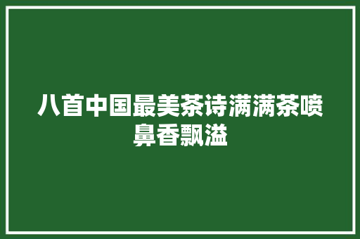 八首中国最美茶诗满满茶喷鼻香飘溢