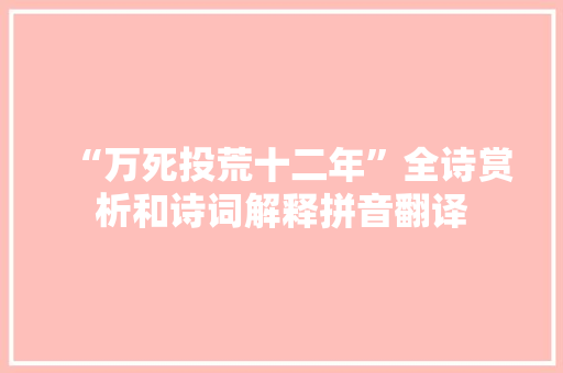 “万死投荒十二年”全诗赏析和诗词解释拼音翻译