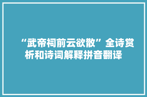 “武帝祠前云欲散”全诗赏析和诗词解释拼音翻译