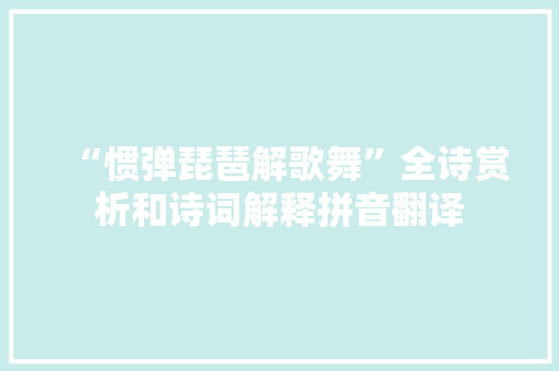 “惯弹琵琶解歌舞”全诗赏析和诗词解释拼音翻译