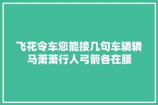 飞花令车您能接几句车辚辚马萧萧行人弓箭各在腰