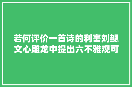 若何评价一首诗的利害刘勰文心雕龙中提出六不雅观可作标准