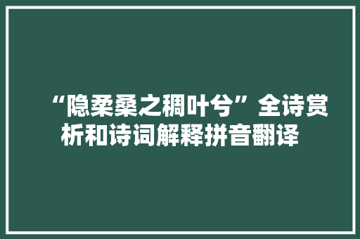 “隐柔桑之稠叶兮”全诗赏析和诗词解释拼音翻译