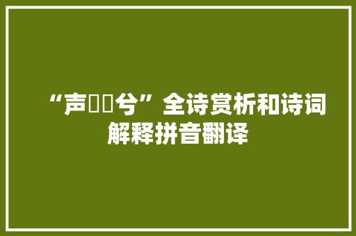 “声嘒嘒兮”全诗赏析和诗词解释拼音翻译