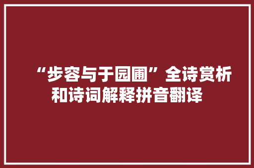 “步容与于园圃”全诗赏析和诗词解释拼音翻译