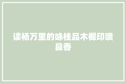 读杨万里的咏桂品木樨印喷鼻香
