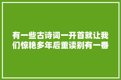 有一些古诗词一开首就让我们惊艳多年后重读别有一番体会