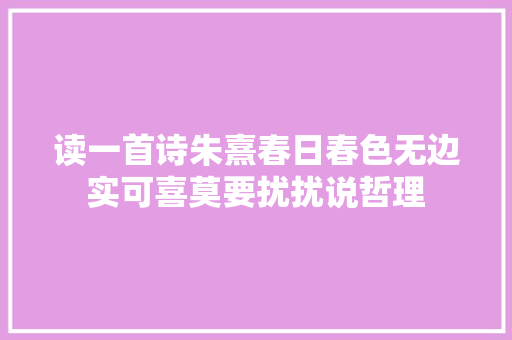 读一首诗朱熹春日春色无边实可喜莫要扰扰说哲理