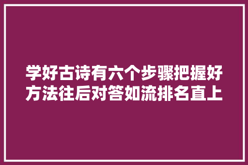 学好古诗有六个步骤把握好方法往后对答如流排名直上几个台阶