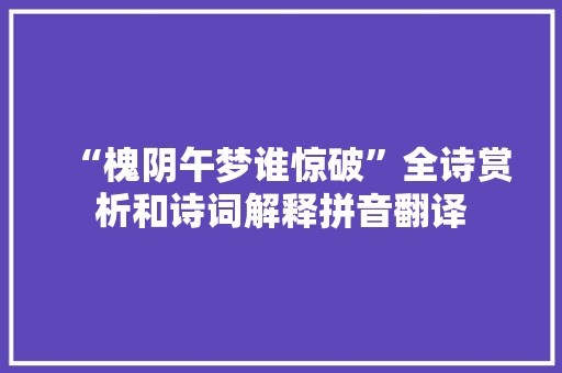 “槐阴午梦谁惊破”全诗赏析和诗词解释拼音翻译
