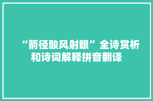 “箭径酸风射眼”全诗赏析和诗词解释拼音翻译