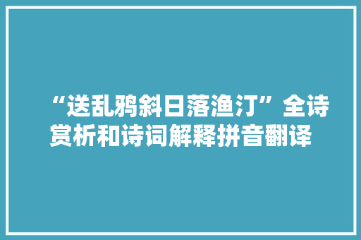 “送乱鸦斜日落渔汀”全诗赏析和诗词解释拼音翻译