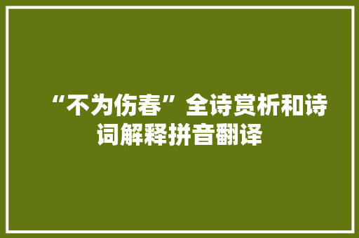 “不为伤春”全诗赏析和诗词解释拼音翻译