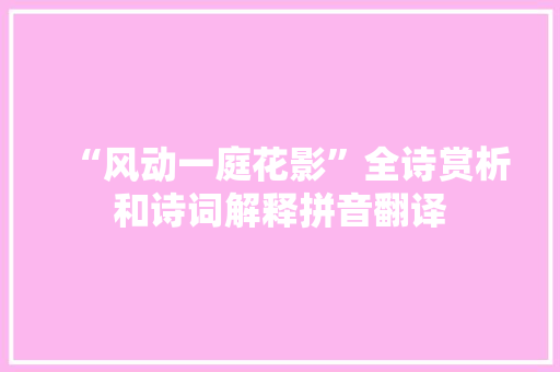 “风动一庭花影”全诗赏析和诗词解释拼音翻译