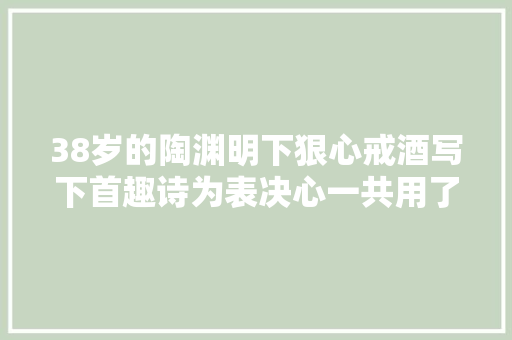 38岁的陶渊明下狠心戒酒写下首趣诗为表决心一共用了20个止字