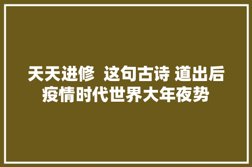天天进修  这句古诗 道出后疫情时代世界大年夜势