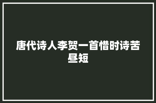 唐代诗人李贺一首惜时诗苦昼短
