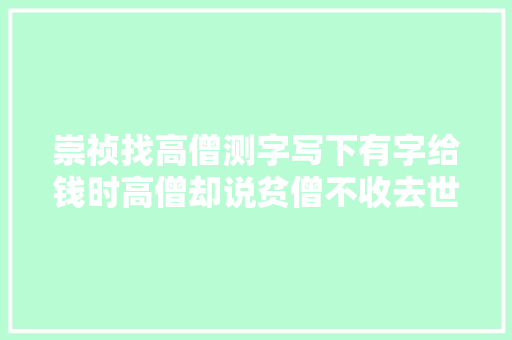 崇祯找高僧测字写下有字给钱时高僧却说贫僧不收去世人钱