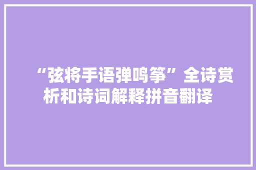“弦将手语弹鸣筝”全诗赏析和诗词解释拼音翻译