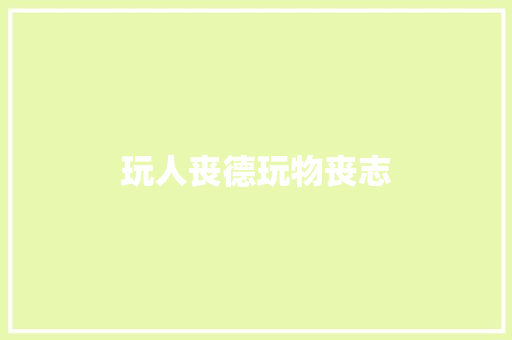 玩人丧德玩物丧志