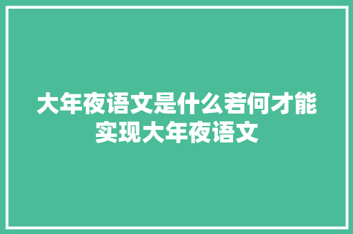 大年夜语文是什么若何才能实现大年夜语文