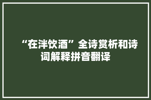 “在泮饮酒”全诗赏析和诗词解释拼音翻译