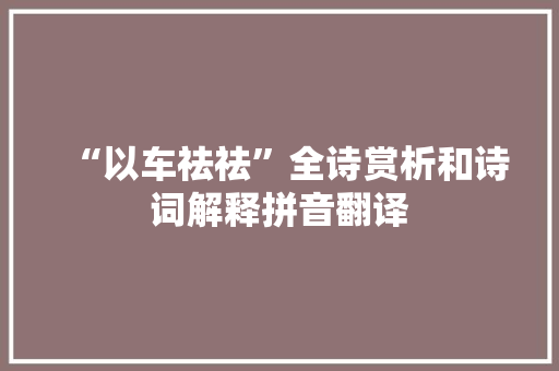 “以车祛祛”全诗赏析和诗词解释拼音翻译
