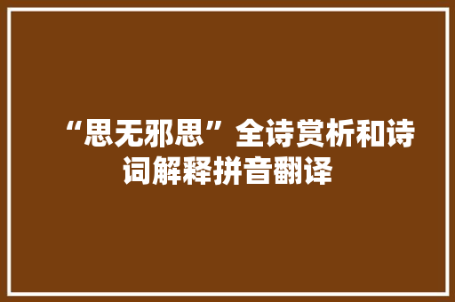 “思无邪思”全诗赏析和诗词解释拼音翻译