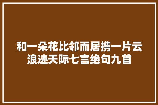 和一朵花比邻而居携一片云浪迹天际七言绝句九首