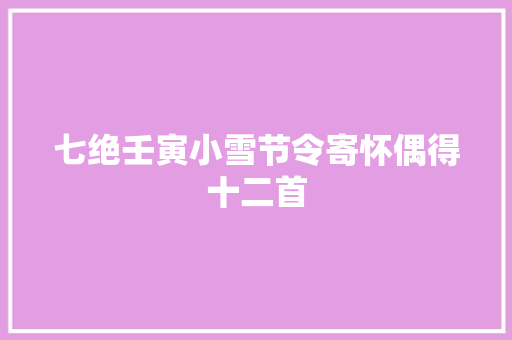 七绝壬寅小雪节令寄怀偶得十二首