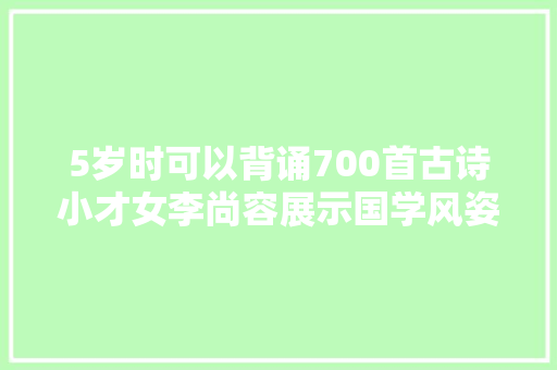 5岁时可以背诵700首古诗小才女李尚容展示国学风姿