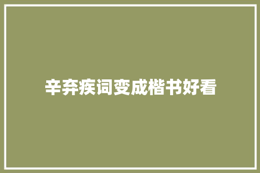 辛弃疾词变成楷书好看