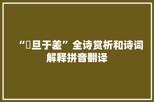 “穀旦于差”全诗赏析和诗词解释拼音翻译 “穀旦于差”全诗赏析和诗词解释拼音翻译