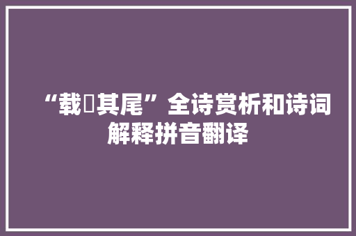 “载疐其尾”全诗赏析和诗词解释拼音翻译