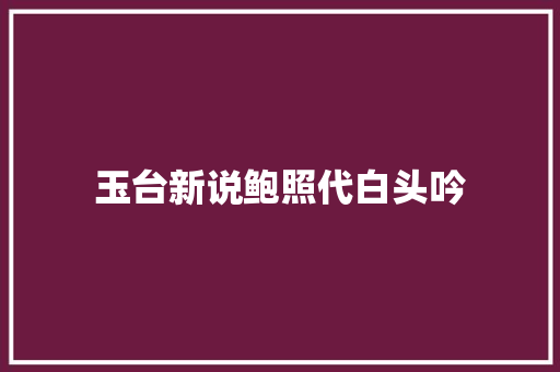 玉台新说鲍照代白头吟