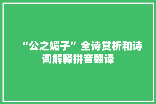 “公之媚子”全诗赏析和诗词解释拼音翻译