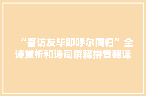 “吾访友毕即呼尔同归”全诗赏析和诗词解释拼音翻译