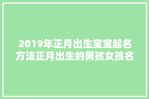 2019年正月出生宝宝起名方法正月出生的男孩女孩名字推荐