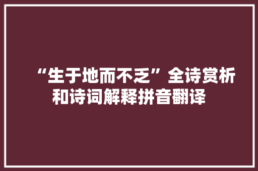 “生于地而不乏”全诗赏析和诗词解释拼音翻译