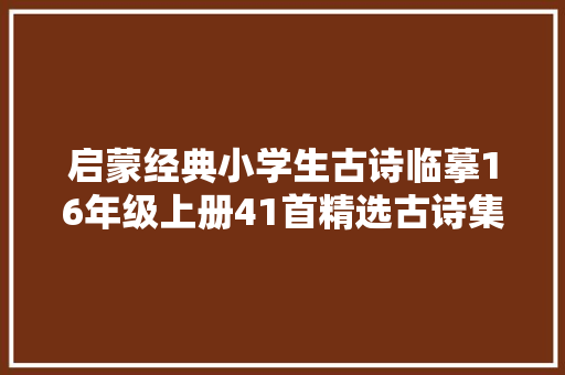 启蒙经典小学生古诗临摹16年级上册41首精选古诗集锦