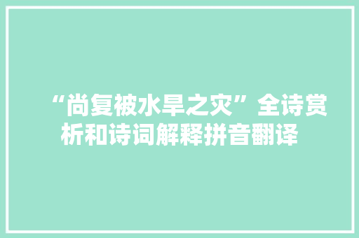 “尚复被水旱之灾”全诗赏析和诗词解释拼音翻译