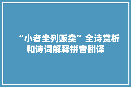 “小者坐列贩卖”全诗赏析和诗词解释拼音翻译