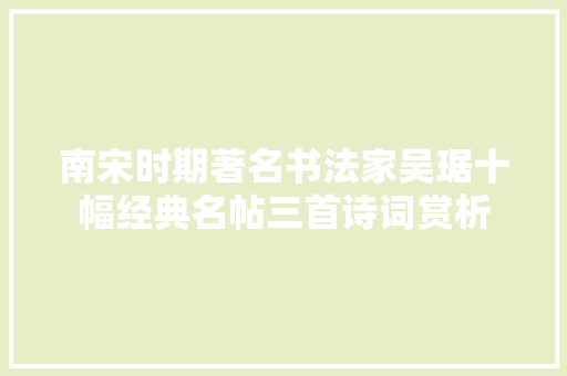 南宋时期著名书法家吴琚十幅经典名帖三首诗词赏析