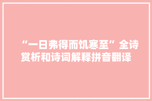 “一日弗得而饥寒至”全诗赏析和诗词解释拼音翻译