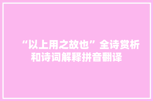 “以上用之故也”全诗赏析和诗词解释拼音翻译