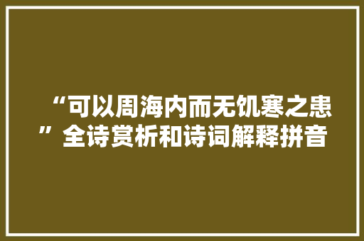 “可以周海内而无饥寒之患”全诗赏析和诗词解释拼音翻译