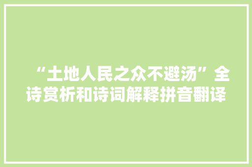 “土地人民之众不避汤”全诗赏析和诗词解释拼音翻译