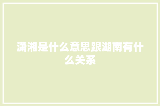 潇湘是什么意思跟湖南有什么关系
