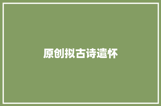 原创拟古诗遣怀